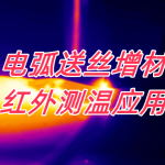 电弧送丝增材(WAAM)红外测温应用 电弧送丝增材(WAAM)红外测温应用