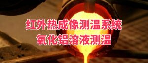 红外热成像测温系统在氧化铝溶液测温中的应用 红外热成像测温系统在氧化铝溶液测温中的应用