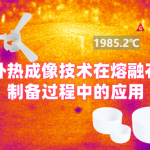 科技助力,精准控温 —— 红外热成像技术在熔融石英制备过程中的应用 科技助力,精准控温 —— 红外热成像技术在熔融石英制备过程中的应用