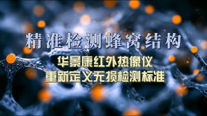 精准检测蜂窝结构:华景康红外热像仪重新定义无损检测标准 精准检测蜂窝结构:华景康红外热像仪重新定义无损检测标准