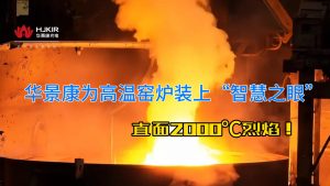 直面2000℃烈焰！华景康如何为高温窑炉装上“智慧之眼”？