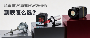 热电偶、高温计、红外热像仪怎么选？一文看懂工业测温方案